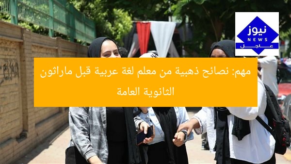 مهم: نصائح ذهبية من معلم لغة عربية قبل ماراثون الثانوية العامة
