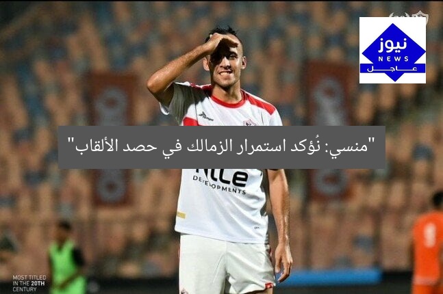 “منسي: نُؤكد استمرار الزمالك في حصد الألقاب”