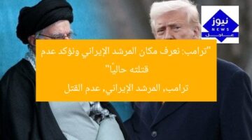 “ترامب: نعرف مكان المرشد الإيراني ونؤكد عدم قتلته حاليًا”  
ترامب, المرشد الإيراني, عدم القتل
