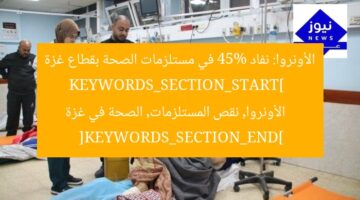 الأونروا تواجه أزمة نفاد 45% من مستلزمات الصحة في غزة