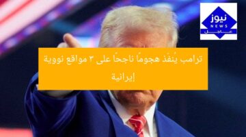 ترامب يُنفّذ هجومًا ناجحًا على 3 مواقع نووية إيرانية