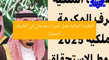 المكرمة الملكية تصل أخيرًا: دعم مالي في الظروف الصعبة!