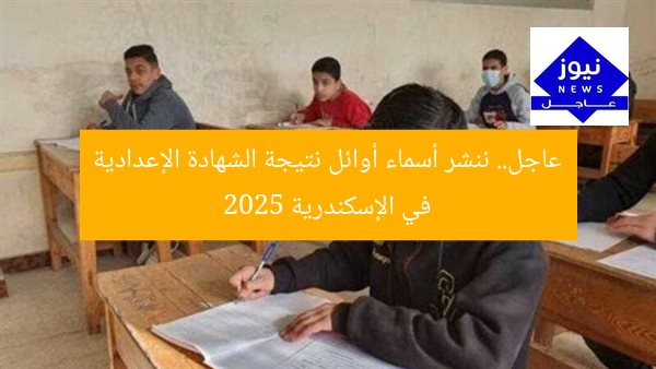عاجل.. ننشر أسماء أوائل نتيجة الشهادة الإعدادية في الإسكندرية 2025