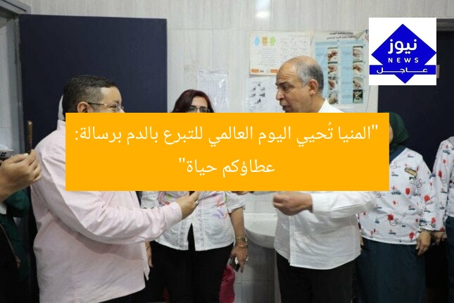 “المنيا تُحيي اليوم العالمي للتبرع بالدم برسالة: عطاؤكم حياة”