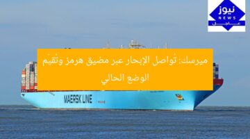 ميرسك: تُواصل الإبحار عبر مضيق هرمز وتُقيّم الوضع الحالي