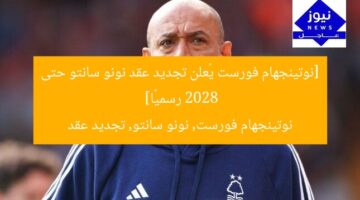 [نوتينجهام فورست يُعلن تجديد عقد نونو سانتو حتى 2028 رسميًا]  
نوتينجهام فورست, نونو سانتو, تجديد عقد