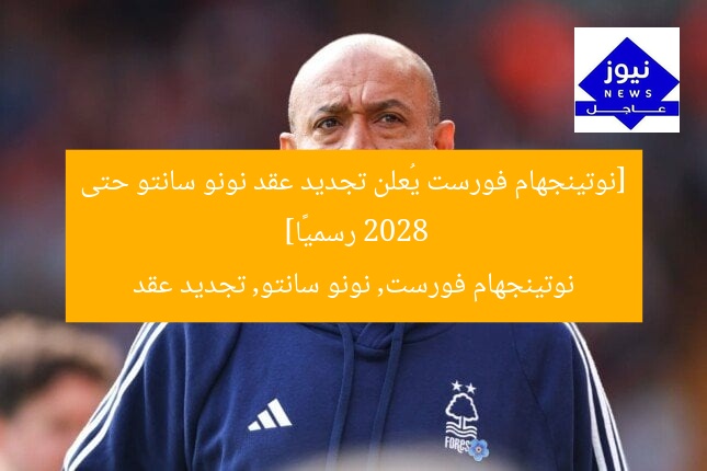 [نوتينجهام فورست يُعلن تجديد عقد نونو سانتو حتى 2028 رسميًا]  
نوتينجهام فورست, نونو سانتو, تجديد عقد