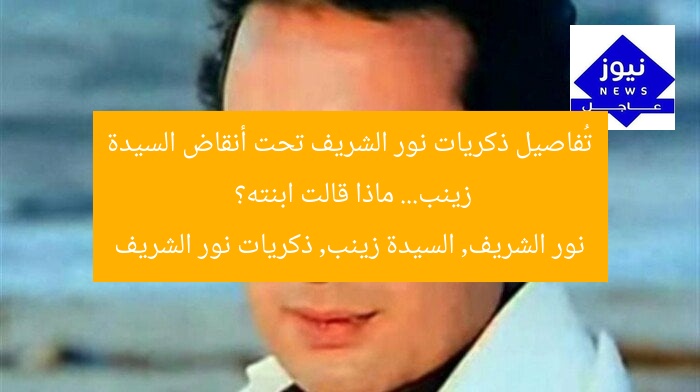 تُفاصيل ذكريات نور الشريف تحت أنقاض السيدة زينب… ماذا قالت ابنته؟
نور الشريف, السيدة زينب, ذكريات نور الشريف