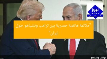 “مكالمة هاتفية حصرية بين ترامب ونتنياهو حول إيران”