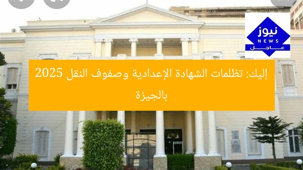 إليك: تظلمات الشهادة الإعدادية وصفوف النقل 2025 بالجيزة