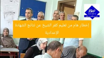 إخطار هام من تعليم كفر الشيخ عن نتائج الشهادة الإعدادية