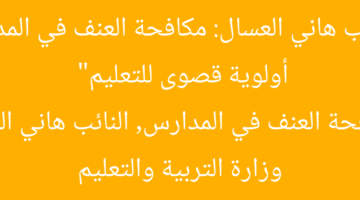 “النائب هاني العسال: مكافحة العنف في المدارس أولوية قصوى للتعليم”  
مكافحة العنف في المدارس, النائب هاني العسال, وزارة التربية والتعليم