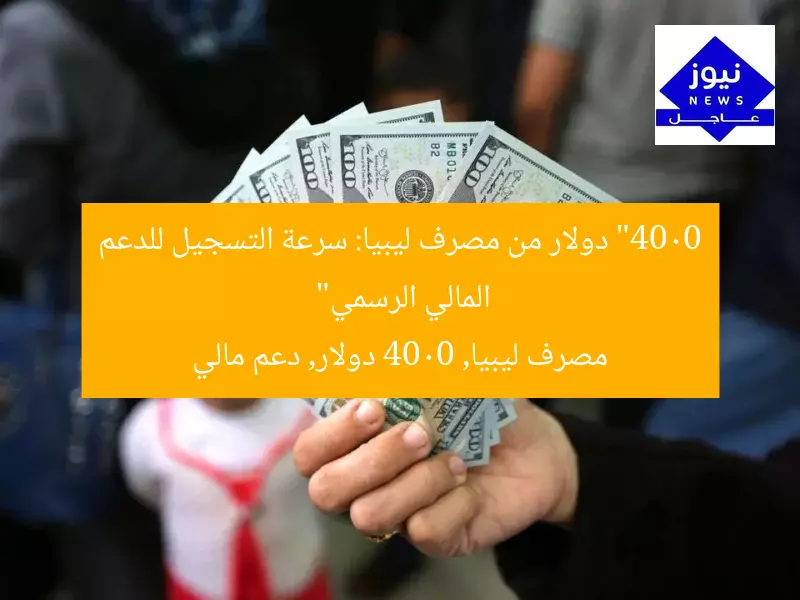 “4000 دولار من مصرف ليبيا: سرعة التسجيل للدعم المالي الرسمي”
مصرف ليبيا, 4000 دولار, دعم مالي