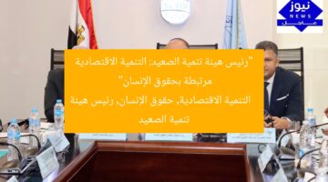 “رئيس هيئة تنمية الصعيد: التنمية الاقتصادية مرتبطة بحقوق الإنسان”  
التنمية الاقتصادية, حقوق الإنسان, رئيس هيئة تنمية الصعيد