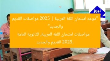 “موعد امتحان اللغة العربية 2025 | مواصفات القديم والجديد”  
مواصفات امتحان اللغة العربية, الثانوية العامة 2025, القديم والجديد