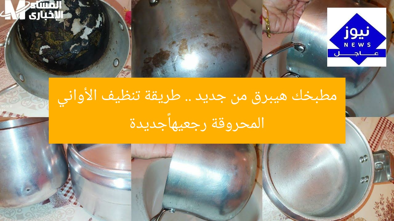 مطبخك هيبرق من جديد .. طريقة تنظيف الأواني المحروقة رجعيها جديدة