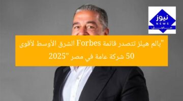 “بالم هيلز تُصنَّف في قائمة فوربس الشرق الأوسط لأقوى 50 شركة في مصر 2025”