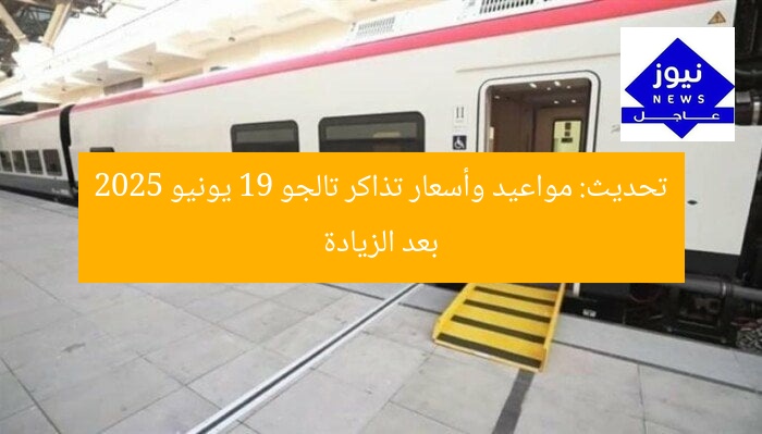 تحديث: مواعيد وأسعار تذاكر تالجو 19 يونيو 2025 بعد الزيادة
