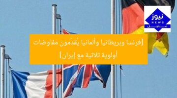 [فرنسا وبريطانيا وألمانيا يُقدّمون مفاوضات أولوية ثلاثية مع إيران]