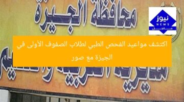 اكتشف مواعيد الفحص الطبي لطلاب الصفوف الأولى في الجيزة مع صور