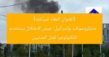 [العنوان المعاد صياغته]  
مايكروسوفت وإسرائيل: جيش الاحتلال يستخدم التكنولوجيا لقتل المدنيين