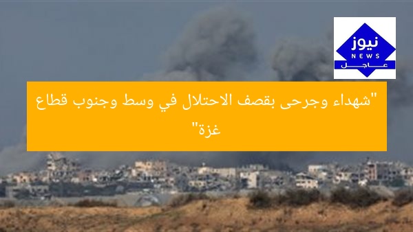 “شهداء وجرحى بقصف الاحتلال في وسط وجنوب قطاع غزة”