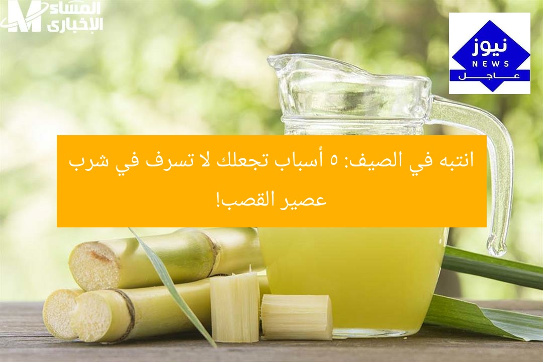 انتبه في الصيف: 5 أسباب تجعلك لا تسرف في شرب عصير القصب!
