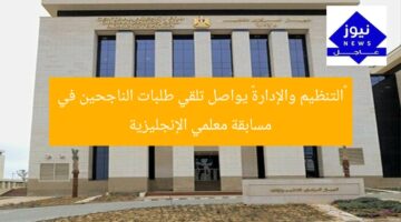 «التنظيم والإدارة» يواصل تلقي طلبات الناجحين في مسابقة معلمي الإنجليزية