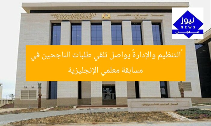 «التنظيم والإدارة» يواصل تلقي طلبات الناجحين في مسابقة معلمي الإنجليزية