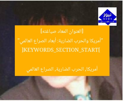 [العنوان المعاد صياغته]  
“أمريكا والحرب الضارية: أبعاد الصراع العالمي”  
[KEYWORDS_SECTION_START]  
أمريكا, الحرب الضارية, الصراع العالمي