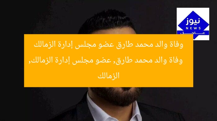 وفاة والد محمد طارق عضو مجلس إدارة الزمالك
وفاة والد محمد طارق, عضو مجلس إدارة الزمالك, الزمالك