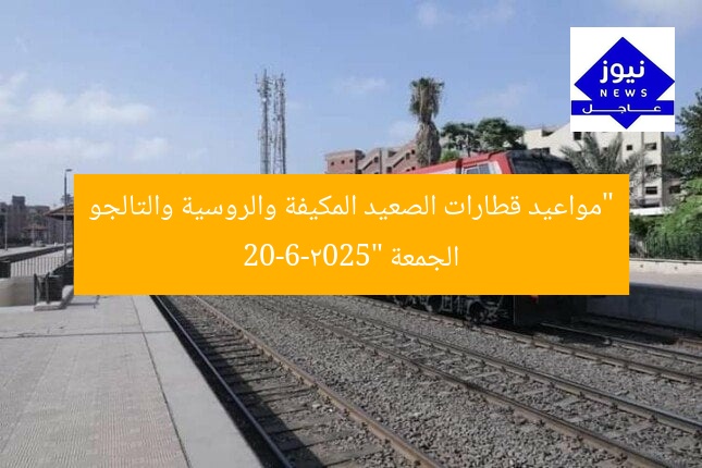 “مواعيد قطارات الصعيد المكيفة والروسية والتالجو الجمعة 20-6-2025”