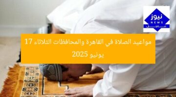 “مواقيت الصلاة اليوم الثلاثاء 17 يونيو 2025 في القاهرة والمحافظات”