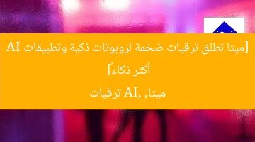 [ميتا تطلق ترقيات ضخمة لروبوتات ذكية وتطبيقات AI أكثر ذكاءً]  
ميتا, AI, ترقيات