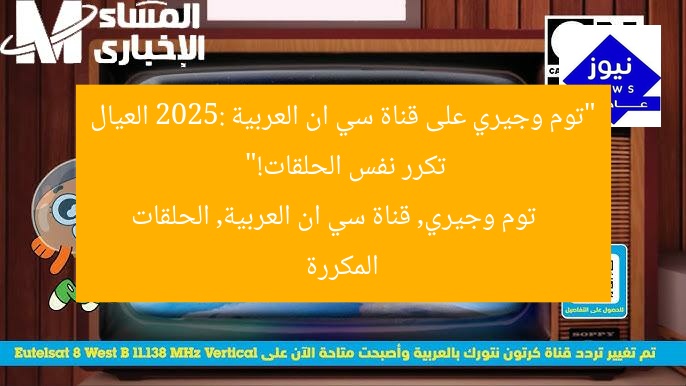 “توم وجيري على قناة سي ان العربية 2025: العيال تكرر نفس الحلقات!”
توم وجيري, قناة سي ان العربية, الحلقات المكررة