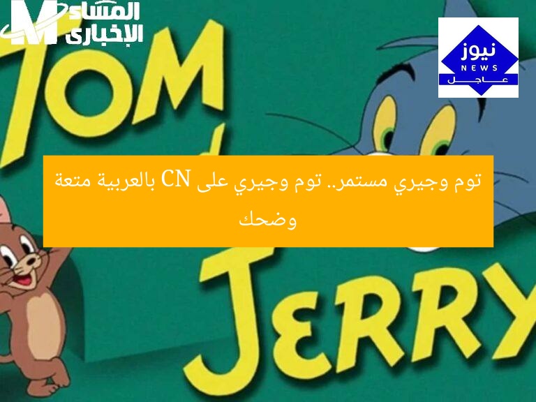 توم وجيري مستمر.. توم وجيري على CN بالعربية متعة وضحك