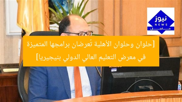 [حلوان وحلوان الأهلية تُعرضان برامجها المتميزة في معرض التعليم العالي الدولي بنيجيريا]