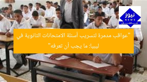 “عواقب مدمرة لتسريب أسئلة الامتحانات الثانوية في ليبيا: ما يجب أن تعرفه”