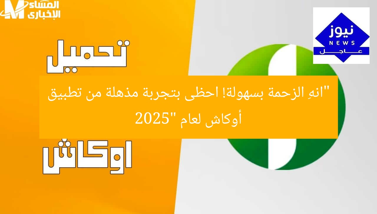 “انهِ الزحمة بسهولة! احظى بتجربة مذهلة من تطبيق أوكاش لعام 2025”