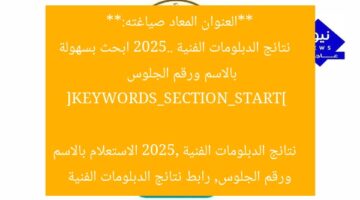 **العنوان المعاد صياغته:**  
نتائج الدبلومات الفنية 2025.. ابحث بسهولة بالاسم ورقم الجلوس  

[KEYWORDS_SECTION_START]  
نتائج الدبلومات الفنية 2025, الاستعلام بالاسم ورقم الجلوس, رابط نتائج الدبلومات الفنية
