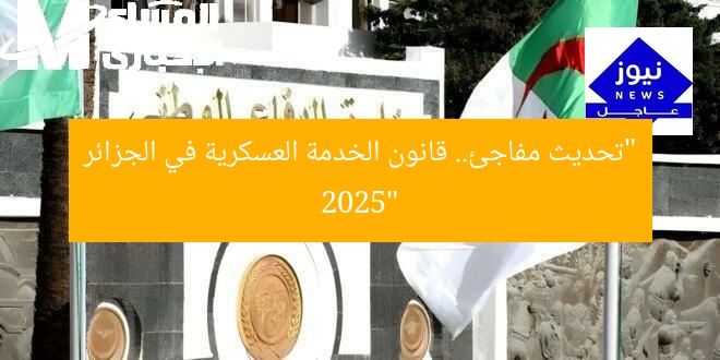“تحديث مفاجئ.. قانون الخدمة العسكرية في الجزائر 2025”