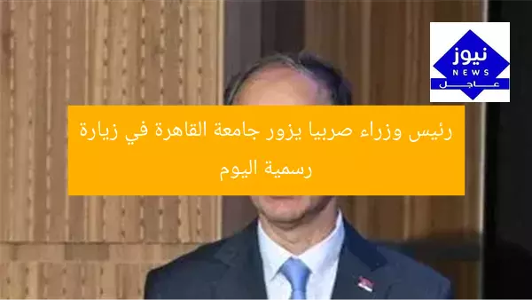 “رئيس وزراء صربيا يزور جامعة القاهرة اليوم: تفاصيل وأهمية الزيارة”
رئيس وزراء صربيا, جامعة القاهرة, زيارة