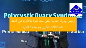 رئيس وزراء صربيا يلقي محاضرة تذكارية في قاعة الاحتفالات الكبرى بجامعة القاهرة