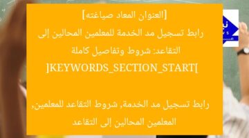 [العنوان المعاد صياغته]  
رابط تسجيل مد الخدمة للمعلمين المحالين إلى التقاعد: شروط وتفاصيل كاملة  

[KEYWORDS_SECTION_START]  
رابط تسجيل مد الخدمة, شروط التقاعد للمعلمين, المعلمين المحالين إلى التقاعد