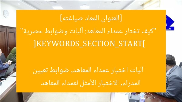 [العنوان المعاد صياغته]  
“كيف تختار عمداء المعاهد: آليات وضوابط حصرية”  
[KEYWORDS_SECTION_START]  
آليات اختيار عمداء المعاهد, ضوابط تعيين المدراء, الاختيار الأمثل لعمداء المعاهد