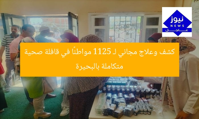 كشف وعلاج مجاني لـ 1125 مواطنًا في قافلة صحية متكاملة بالبحيرة
