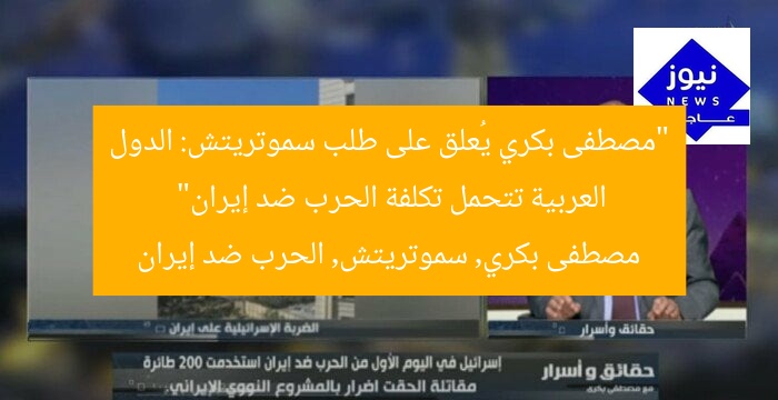 “مصطفى بكري يُعلق على طلب سموتريتش: الدول العربية تتحمل تكلفة الحرب ضد إيران”
مصطفى بكري, سموتريتش, الحرب ضد إيران