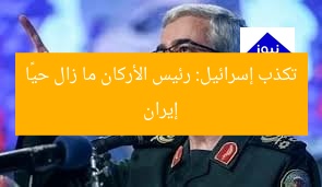 إيران تكذب إسرائيل: رئيس الأركان ما زال حيًا