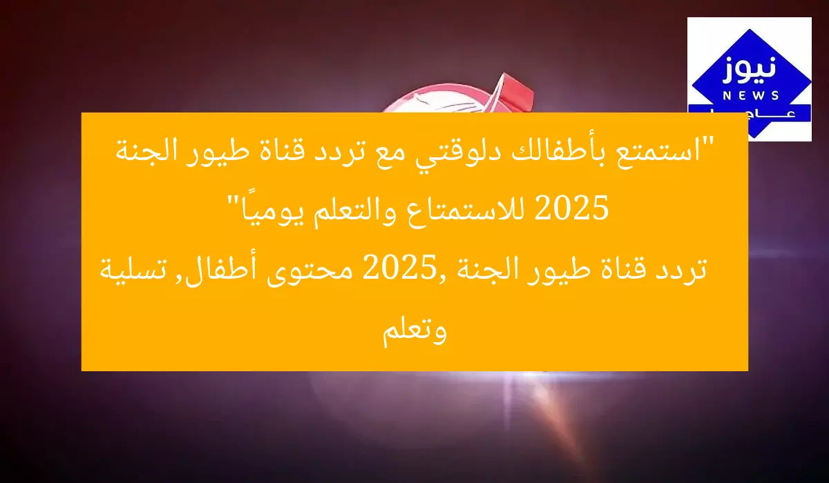“استمتع بأطفالك دلوقتي مع تردد قناة طيور الجنة 2025 للاستمتاع والتعلم يوميًا”
تردد قناة طيور الجنة 2025, محتوى أطفال, تسلية وتعلم