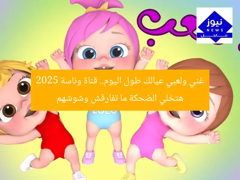 غني ولعبي عيالك طول اليوم.. قناة وناسة 2025 هتخلي الضحكة ما تفارقش وشوشهم